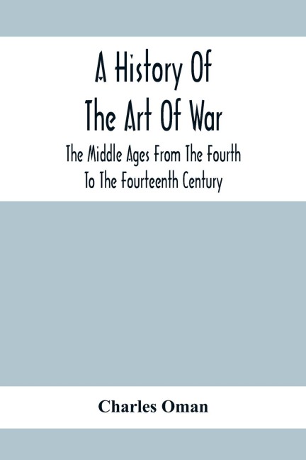 A History Of The Art Of War, The Middle Ages From The Fourth To The Fourteenth Century