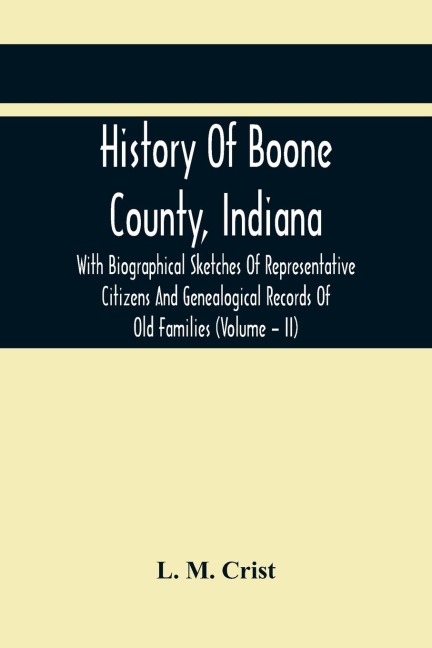 History Of Boone County, Indiana: With Biographical Sketches Of Representative Citizens And Genealogical Records Of Old Families (Volume - Ii)