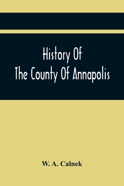 History Of The County Of Annapolis: Including Old Port Royal And Acadia : With Memoirs Of Its Representatives In The Provincial Parliament, And Biographical And Genealogical Sketches Of Its Early English Settlers And Their Families