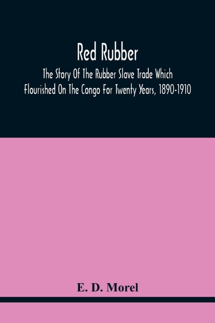Red Rubber: The Story Of The Rubber Slave Trade Which Flourished On The Congo For Twenty Years, 1890-1910