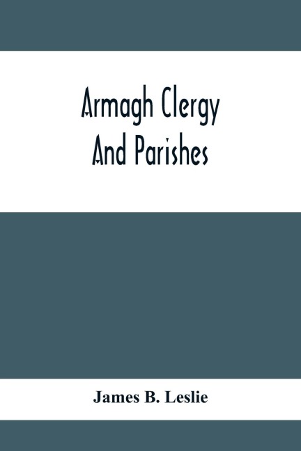 Armagh Clergy And Parishes: Being An Account Of The Clergy Of The Church Of Ireland In The Diocese Of Armagh, From The Earilest Period, With Historical Notices Of The Several Parishes, Churches, &C