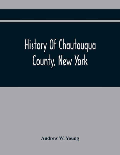 History Of Chautauqua County, New York: From Its First Settlement To The Present Time : With Numerous Biographical And Family Sketches