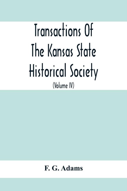 Transactions Of The Kansas State Historical Society; Embracing The Fifth And Sixth Biennial Reports 1886-1888; Together With Copies Of Official Papers During A Portion Of The Administration Of Governor Wilson Shannon, 1856, And The Executive Minutes Of Go