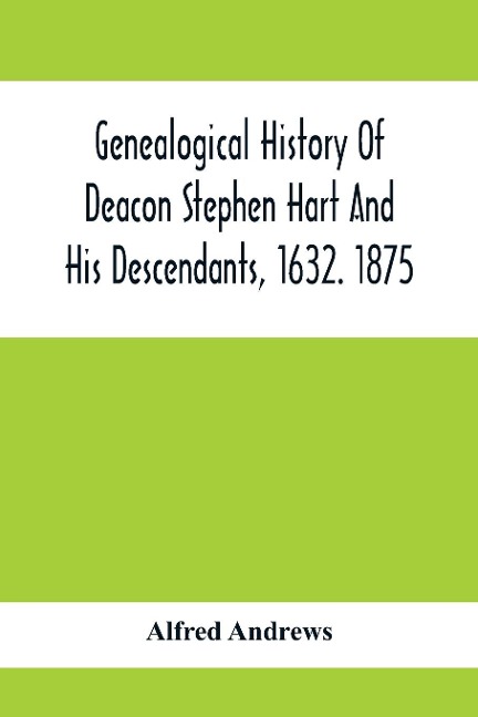 Genealogical History Of Deacon Stephen Hart And His Descendants, 1632. 1875: With An Introduction Of Miscellaneous Harts And Their Progenitors, As Far As Known; To Which Is Added A List Of All The Clergy Of The Name Found, All The Physicians, All The Law
