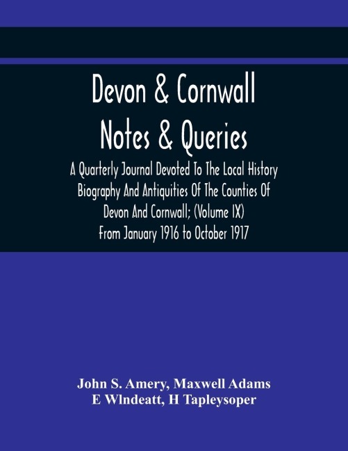 Devon & Cornwall: Notes & Queries; A Quarterly Journal Devoted To The Local History Biography And Antiquities Of The Counties Of  Devon And Cornwall; (Volume Ix) From January 1916 To October 1917