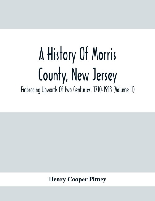 A History Of Morris County, New Jersey: Embracing Upwards Of Two Centuries, 1710-1913 (Volume Ii)