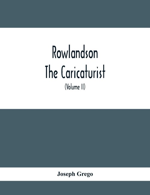 Rowlandson The Caricaturist: A Selection From His Works : With Anecdotal Descriptions Of His Famous Caricatures And A Sketch Of His Life, Times, And Comtemporaries (Volume Ii)