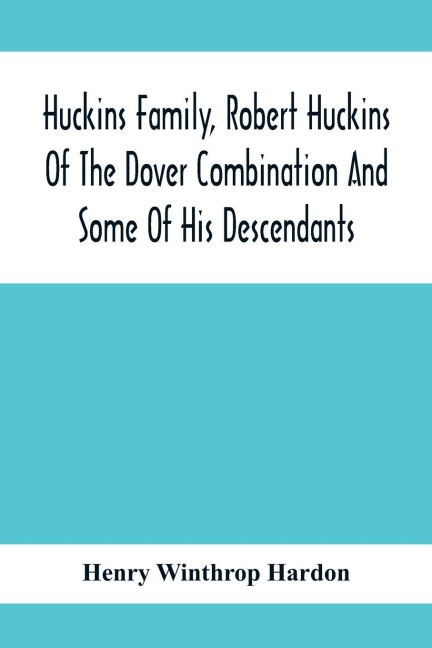Huckins Family, Robert Huckins Of The Dover Combination And Some Of His Descendants: A Reprint With Corrections And Considerable Additions, Including One More Generation, Maps And Indexes Of The Article Bearing This Sub-Title, Published In The New Englan