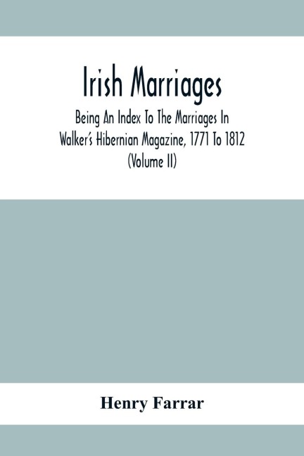 Irish Marriages, Being An Index To The Marriages In WalkerS Hibernian Magazine, 1771 To 1812; With An Appendix, From The Notes Of Sir Arthur Vicars, F.S.A. Ulster King Of Arms, Of The Births, Marriages, And Deaths In The Anthologia Hibernica, 1793 And 17