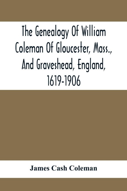 The Genealogy Of William Coleman Of Gloucester, Mass., And Graveshead, England, 1619-1906