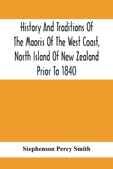 History And Traditions Of The Maoris Of The West Coast, North Island Of New Zealand Prior To 1840