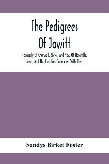 The Pedigrees Of Jowitt, Formerly Of Churwell, Yorks, And Now Of Harehills, Leeds, And The Families Connected With Them