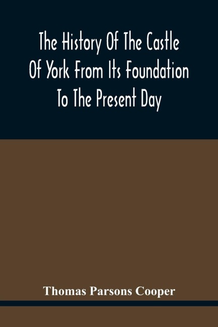 The History Of The Castle Of York From Its Foundation To The Present Day, With An Account Of The Building Of Clifford'S Tower