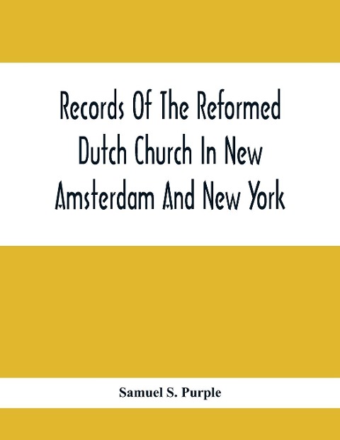 Records Of The Reformed Dutch Church In New Amsterdam And New York: Marriages From 11 December, 1639, To 26 August, 1801