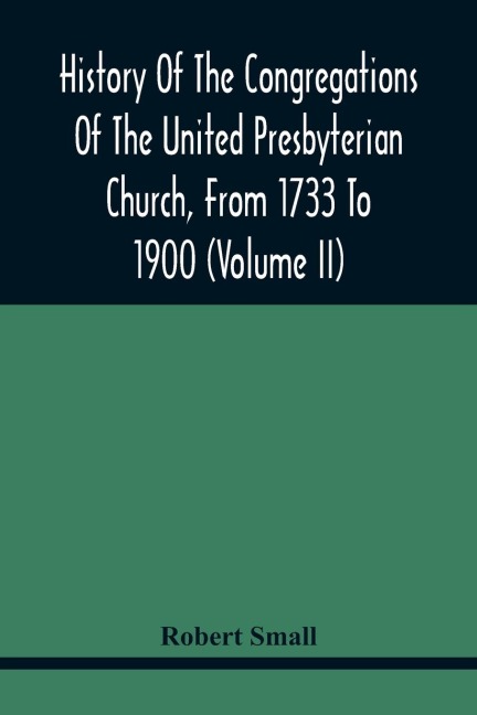 History Of The Congregations Of The United Presbyterian Church, From 1733 To 1900 (Volume Ii)