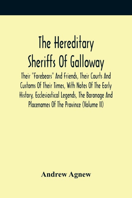 The Hereditary Sheriffs Of Galloway; Their Forebears And Friends, Their Courts And Customs Of Their Times, With Notes Of The Early History, Ecclesiastical Legends, The Baronage And Placenames Of The Province (Volume Ii)