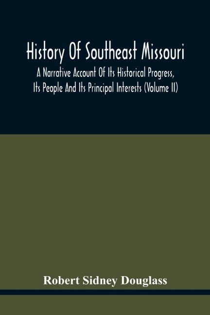 History Of Southeast Missouri: A Narrative Account Of Its Historical Progress, Its People And Its Principal Interests (Volume Ii)