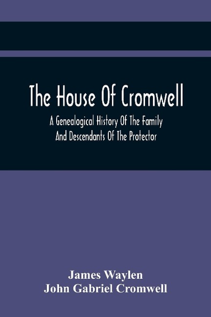 The House Of Cromwell: A Genealogical History Of The Family And Descendants Of The Protector