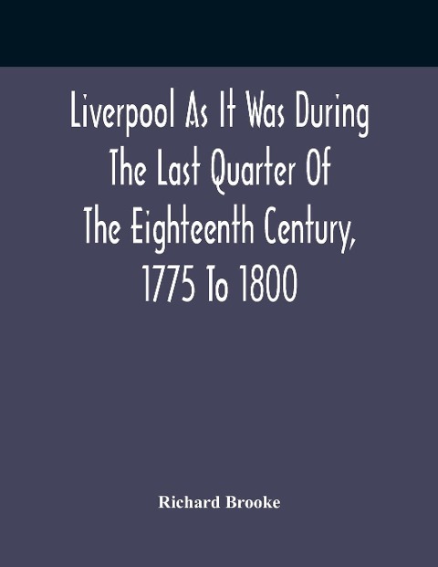 Liverpool As It Was During The Last Quarter Of The Eighteenth Century, 1775 To 1800