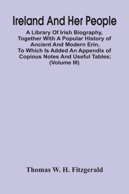 Ireland And Her People; A Library Of Irish Biography, Together With A Popular History Of Ancient And Modern Erin, To Which Is Added An Appendix Of Copious Notes And Useful Tables; Supplemented With A Dictionary Of Proper Names In Irish Mythology, Geograph