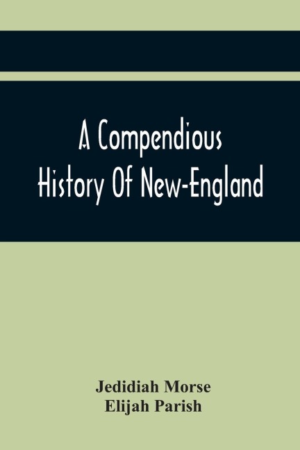 A Compendious History Of New-England: To Which Is Added, A Short Abstract Of The History Of New-York, And New-Jersey : Designed For The Use Of Schools And Private Families