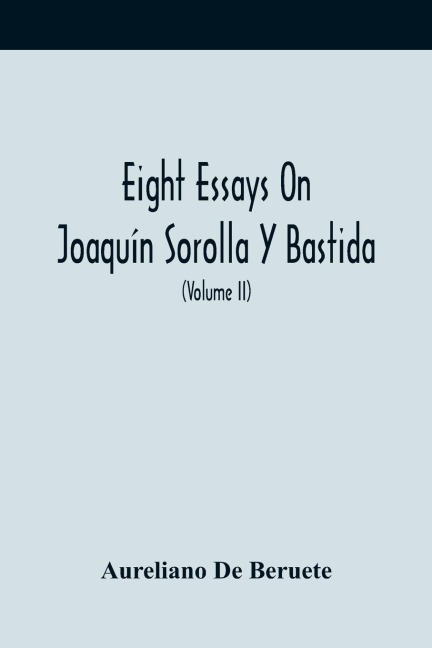 Eight Essays On Joaquín Sorolla Y Bastida (Volume Ii)