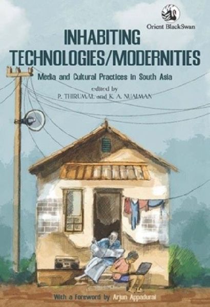 Inhabiting Technologies/Modernities: Media and Cultural Practices in South Asia