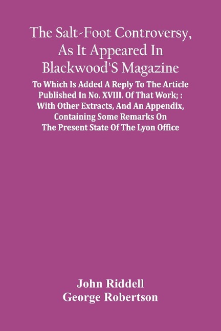 The Salt-Foot Controversy, As It Appeared In BlackwoodS Magazine;: To Which Is Added A Reply To The Article Published In No. Xviii. Of That Work; : With Other Extracts, And An Appendix, Containing Some Remarks On The Present State Of The Lyon Office