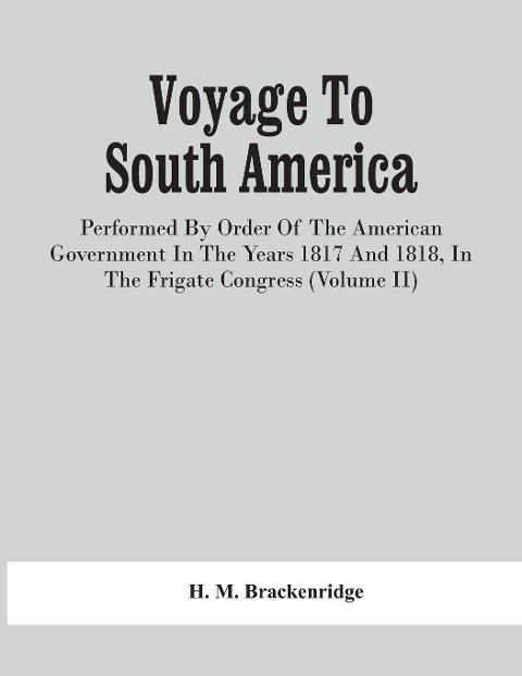 Voyage To South America, Performed By Order Of The American Government In The Years 1817 And 1818, In The Frigate Congress (Volume Ii)
