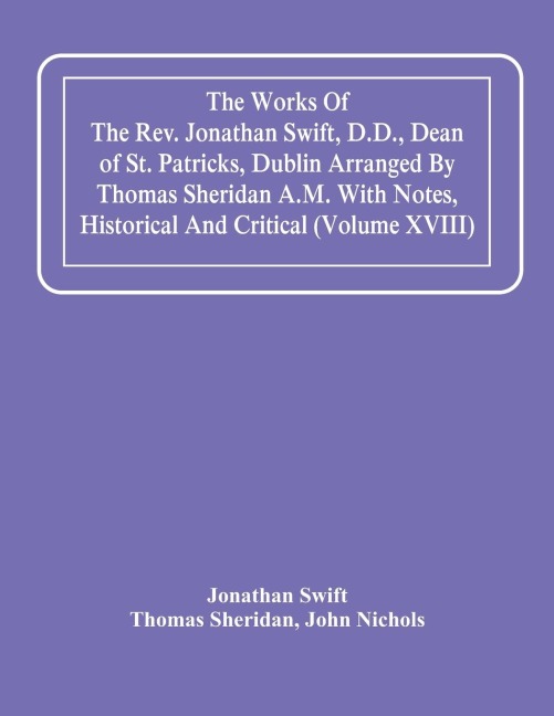 The Works Of The Rev. Jonathan Swift, D.D., Dean Of St. Patricks, Dublin Arranged By Thomas Sheridan A.M. With Notes, Historical And Critical (Volume Xviii)