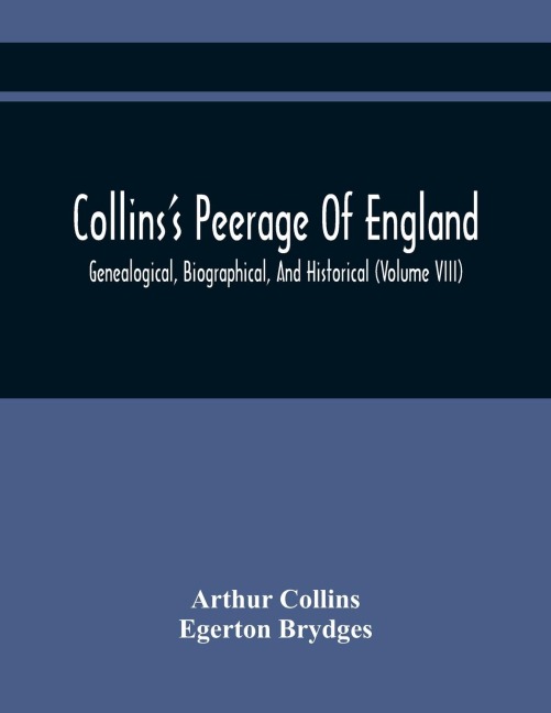 CollinsS Peerage Of England; Genealogical, Biographical, And Historical (Volume Viii)