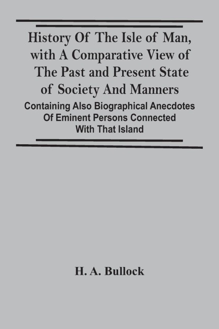 History Of The Isle Of Man, With A Comparative View Of The Past And Present State Of Society And Manners, Containing Also Biographical Anecdotes Of Eminent Persons Connected With That Island