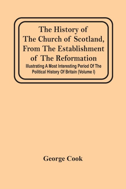 The History Of The Church Of Scotland, From The Establishment Of The Reformation: Illustrating A Most Interesting Period Of The Political History Of Britain (Volume I)