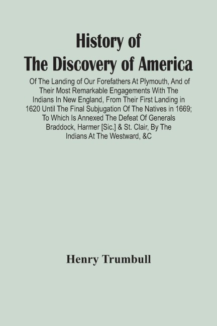 History Of The Discovery Of America: Of The Landing Of Our Forefathers At Plymouth, And Of Their Most Remarkable Engagements With The Indians In New England, From Their First Landing In 1620 Until The Final Subjugation Of The Natives In 1669 ; To Which I