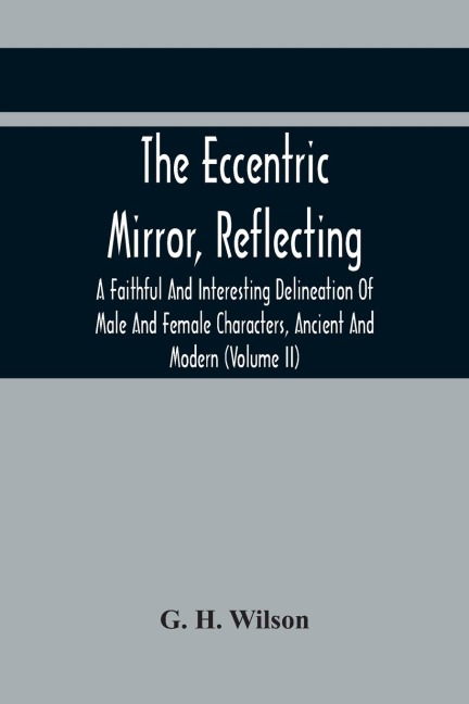 The Eccentric Mirror, Reflecting A Faithful And Interesting Delineation Of Male And Female Characters, Ancient And Modern (Volume Ii)