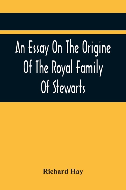 An Essay On The Origine Of The Royal Family Of Stewarts: In Answer To Dr KennedyS Chronological, Genealogical, And Historical Dissertation Of The Royal Family Of The Stewarts. With An Appendix, Containing Several Ancient Curious Charters.