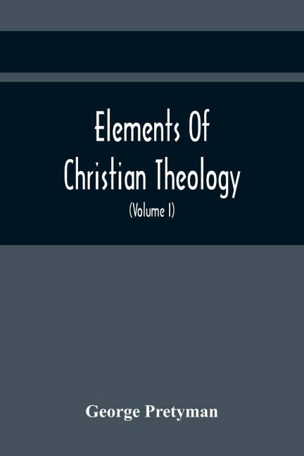 Elements Of Christian Theology: Containing Proofs Of The Authenticity And Inspiration Of The Holy Scriptures; A Summary Of The History Of The Jews; A Brief Statment Of The Contents Of The Several Books Of The Old And New Testaments; A Short Account Of Th