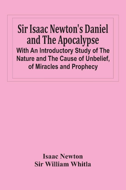 Sir Isaac NewtonS Daniel And The Apocalypse; With An Introductory Study Of The Nature And The Cause Of Unbelief, Of Miracles And Prophecy