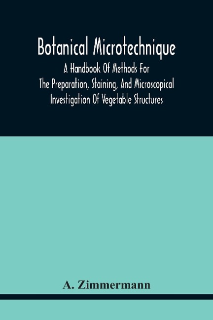 Botanical Microtechnique: A Handbook Of Methods For The Preparation, Staining, And Microscopical Investigation Of Vegetable Structures
