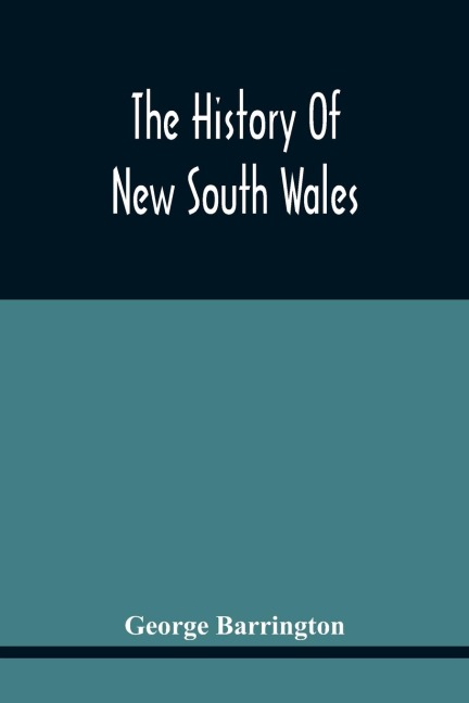 The History Of New South Wales: Including Botany Bay, Port Jackson, Pamaratta, Sydney, And All Its Dependancies, From The Original Discovery Of The Island : With The Customs And Manners Of The Natives, And An Account Of The English Colony From Its Foundat