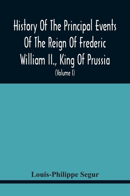 History Of The Principal Events Of The Reign Of Frederic William Ii., King Of Prussia: And A Political Picture Of Europe, From 1786 To 1796 : Containing A Summary Of The Revolutions Of Brabant, Holland, Poland, And France (Volume I)