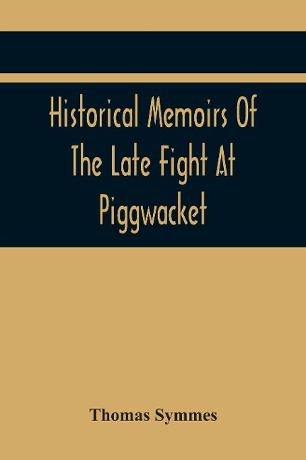 Historical Memoirs Of The Late Fight At Piggwacket, With A Sermon OccasionD By The Fall Of The Brave Capt. John Lovewell And Several Of His Valiant Company, In The Late Heroic Action There. PronouncD At Bradford, Ay 16, 1725