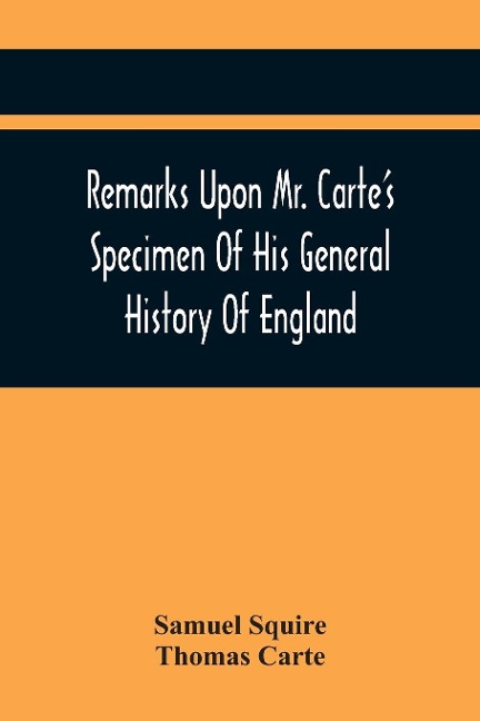 Remarks Upon Mr. CarteS Specimen Of His General History Of England: Very Proper To Be Read By All Such As Are Contributors To That Great Work. In A Letter To A Friend
