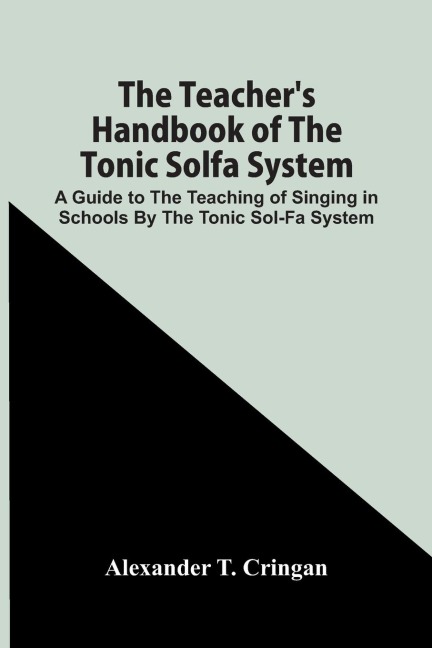 The TeacherS Handbook Of The Tonic Solfa System; A Guide To The Teaching Of Singing In Schools By The Tonic Sol-Fa System