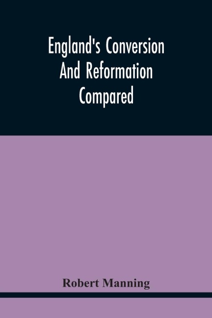 EnglandS Conversion And Reformation Compared: Or, The Young Gentleman Directed In The Choice Of His Religion ; To Which Is Premised A Brief Enquiry Into The General Grounds Of The Catholick Faith ; In A Conversation Between A Young Gentleman And His Pre