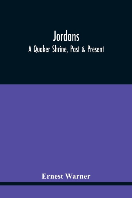 Jordans: A Quaker Shrine, Past & Present : With A Brief Outline Of The Faith, Doctrine And The Practice Of The Society Of Friends
