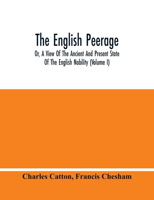The English Peerage; Or, A View Of The Ancient And Present State Of The English Nobility (Volume I)