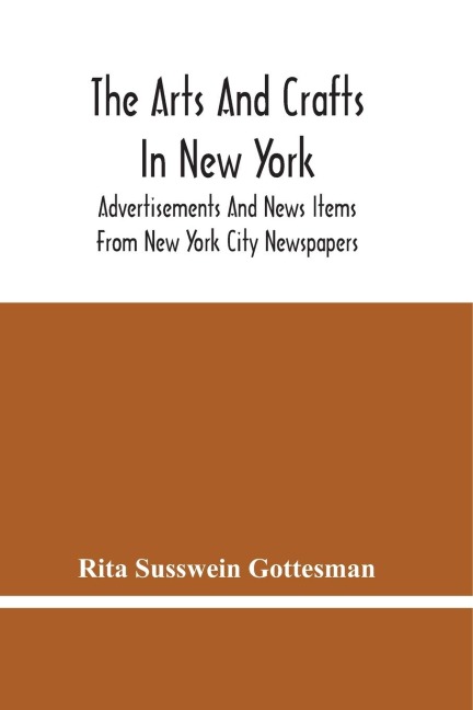 The Arts And Crafts In New York: Advertisements And News Items From New York City Newspapers