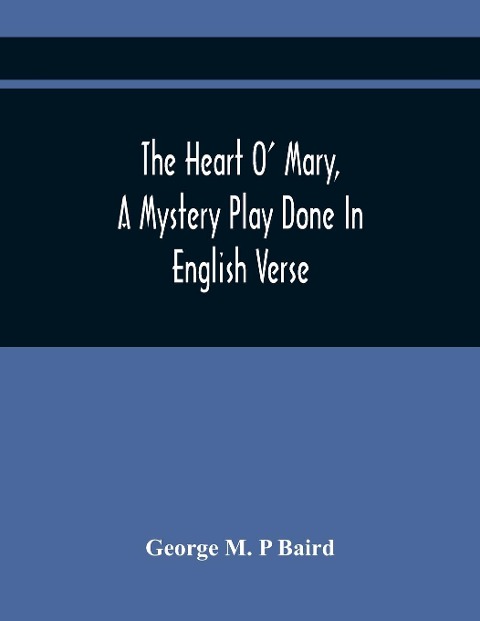 The Heart O Mary, A Mystery Play Done In English Verse