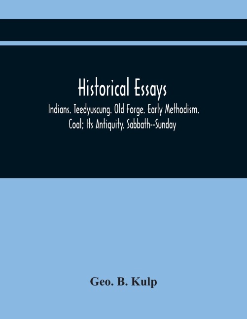 Historical Essays: Indians. Teedyuscung. Old Forge. Early Methodism. Coal; Its Antiquity. Sabbath--Sunday